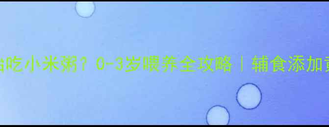 图片 🌟宝宝什么时候开始吃小米粥？0-3岁喂养全攻略｜辅食添加黄金期这样吃更营养