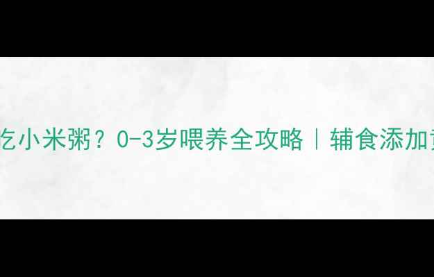图片 🌟宝宝什么时候开始吃小米粥？0-3岁喂养全攻略｜辅食添加黄金期这样吃更营养1