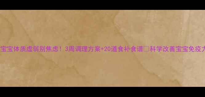 图片 🌟宝宝体质虚弱别焦虑！3周调理方案+20道食补食谱🍼科学改善宝宝免疫力1