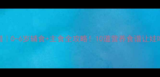 图片 🌟宝宝健脾开胃食谱｜0-6岁辅食+主食全攻略！10道营养食谱让娃吃饭香香停不下来🍲