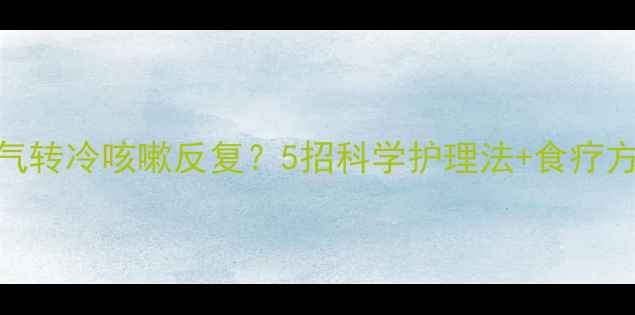图片 🌟宝宝入冬必看！天气转冷咳嗽反复？5招科学护理法+食疗方，守护小天使健康~1