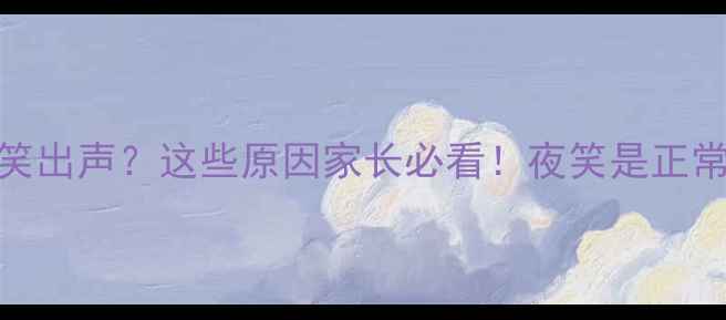 图片 🌟宝宝半夜突然笑出声？这些原因家长必看！夜笑是正常还是疾病信号？