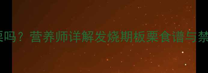 图片 🌟宝宝发烧能吃板栗吗？营养师详解发烧期板栗食谱与禁忌，附食补指南🌟1