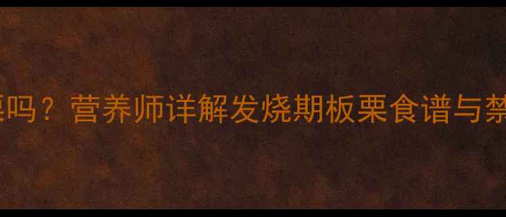 图片 🌟宝宝发烧能吃板栗吗？营养师详解发烧期板栗食谱与禁忌，附食补指南🌟2
