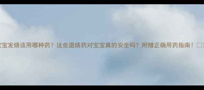 图片 🌟宝宝发烧该用哪种药？这些退烧药对宝宝真的安全吗？附赠正确用药指南！👶🏻💊