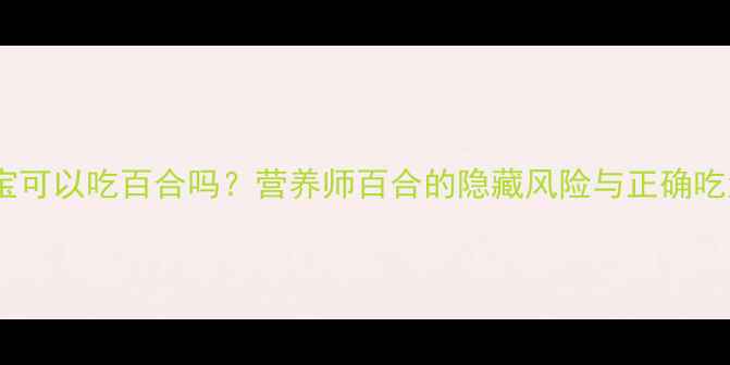 图片 🌟宝宝可以吃百合吗？营养师百合的隐藏风险与正确吃法👶1