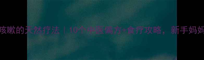 图片 🌟宝宝咳嗽的天然疗法｜10个中医偏方+食疗攻略，新手妈妈必看！