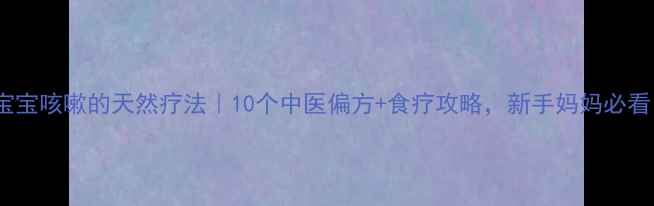 图片 🌟宝宝咳嗽的天然疗法｜10个中医偏方+食疗攻略，新手妈妈必看！2