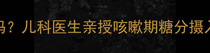 图片 🌟宝宝咳嗽能吃糖吗？儿科医生亲授咳嗽期糖分摄入全攻略（附食谱）