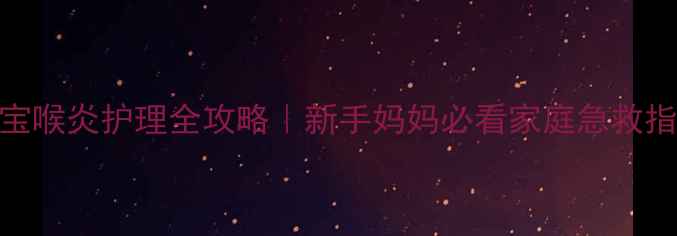图片 🌟宝宝喉炎护理全攻略｜新手妈妈必看家庭急救指南🌟