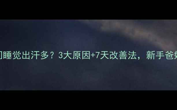 图片 🌟宝宝夜间睡觉出汗多？3大原因+7天改善法，新手爸妈必看！🌟