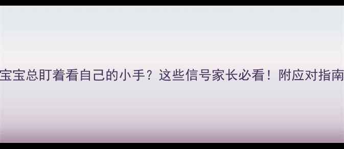 图片 🌟宝宝总盯着看自己的小手？这些信号家长必看！附应对指南🌟
