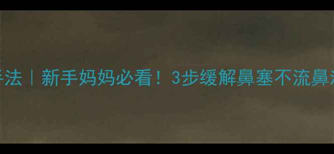 图片 🌟宝宝感冒鼻塞推拿手法｜新手妈妈必看！3步缓解鼻塞不流鼻涕（附真人演示图解）