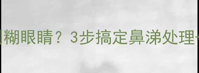 图片 🌟宝宝感冒鼻涕多到糊眼睛？3步搞定鼻涕处理+护理误区全破解！1