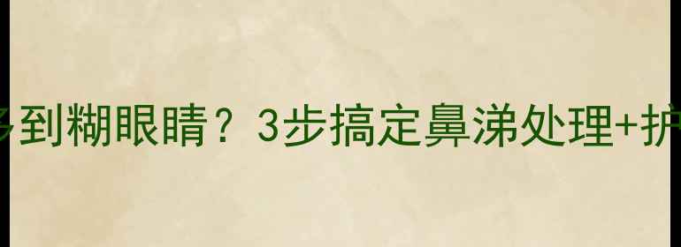 图片 🌟宝宝感冒鼻涕多到糊眼睛？3步搞定鼻涕处理+护理误区全破解！2