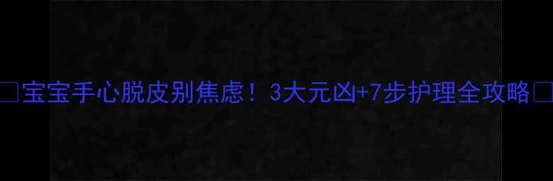 图片 🌟宝宝手心脱皮别焦虑！3大元凶+7步护理全攻略🍼