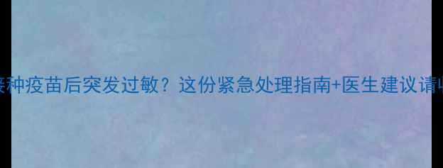 图片 🌟宝宝接种疫苗后突发过敏？这份紧急处理指南+医生建议请收好！🌟