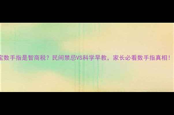图片 🌟宝宝数手指是智商税？民间禁忌VS科学早教，家长必看数手指真相！👶✨2