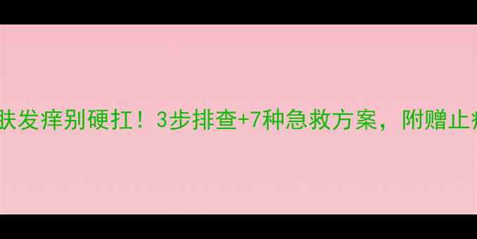 图片 🌟宝宝皮肤发痒别硬扛！3步排查+7种急救方案，附赠止痒清单🌟1