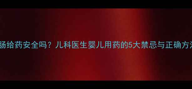 图片 🌟宝宝直肠给药安全吗？儿科医生婴儿用药的5大禁忌与正确方法👶⚠️2