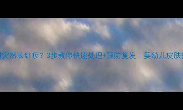 图片 🌟宝宝眼周突然长红疹？3步教你快速处理+预防复发｜婴幼儿皮肤护理全攻略