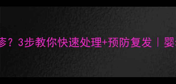 图片 🌟宝宝眼周突然长红疹？3步教你快速处理+预防复发｜婴幼儿皮肤护理全攻略2