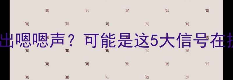 图片 🌟宝宝突然不自觉发出嗯嗯声？可能是这5大信号在提醒你！家长必看🌟2