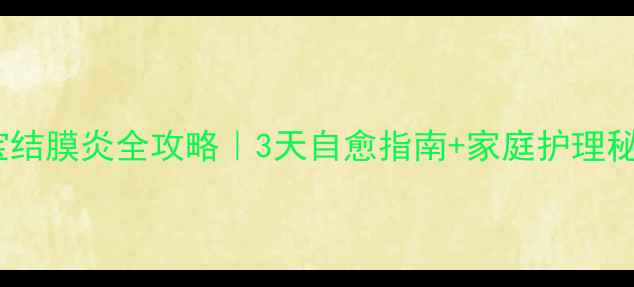 图片 🌟宝宝结膜炎全攻略｜3天自愈指南+家庭护理秘籍✨2