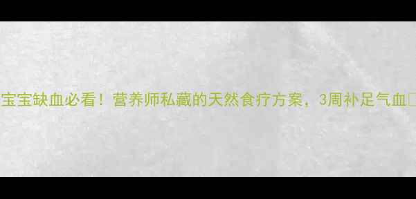 图片 🌟宝宝缺血必看！营养师私藏的天然食疗方案，3周补足气血🌟1