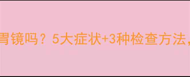 图片 🌟宝宝胃炎该做胃镜吗？5大症状+3种检查方法，家长必看！🌟1