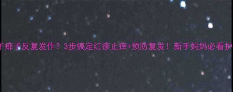 图片 🌟宝宝脖子痱子反复发作？3步搞定红疹止痒+预防复发！新手妈妈必看护理指南🌟1