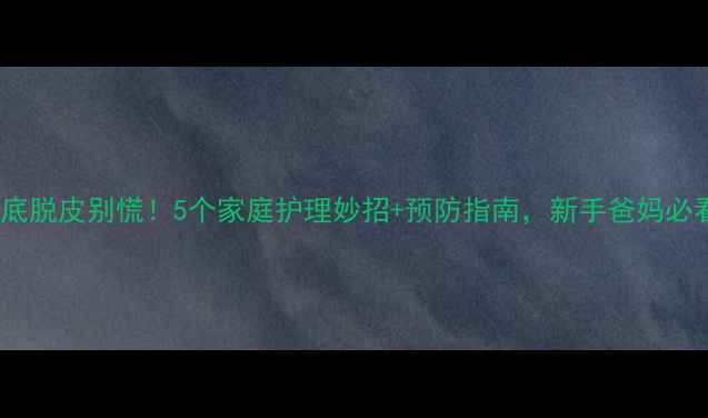 图片 🌟宝宝脚底脱皮别慌！5个家庭护理妙招+预防指南，新手爸妈必看👶🏻✨1