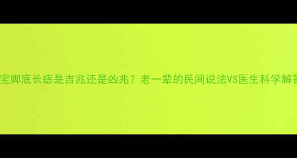 图片 🌟宝宝脚底长痣是吉兆还是凶兆？老一辈的民间说法VS医生科学解答👶2