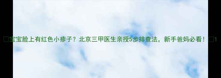 图片 🌟宝宝脸上有红色小疹子？北京三甲医生亲授5步排查法，新手爸妈必看！🌟1