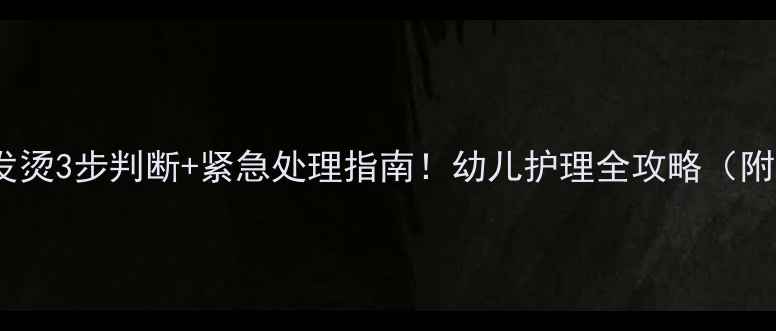 图片 🌟宝宝脸红发烫3步判断+紧急处理指南！幼儿护理全攻略（附退热技巧）2