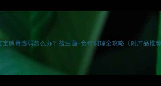 图片 🌟宝宝脾胃虚弱怎么办？益生菌+食疗调理全攻略（附产品推荐）1