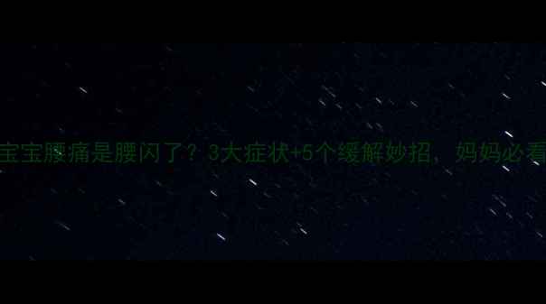 图片 🌟宝宝腰痛是腰闪了？3大症状+5个缓解妙招，妈妈必看！