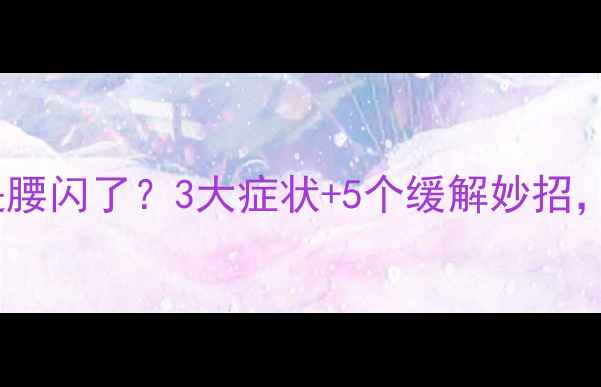 图片 🌟宝宝腰痛是腰闪了？3大症状+5个缓解妙招，妈妈必看！1