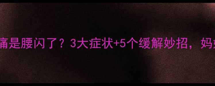 图片 🌟宝宝腰痛是腰闪了？3大症状+5个缓解妙招，妈妈必看！2