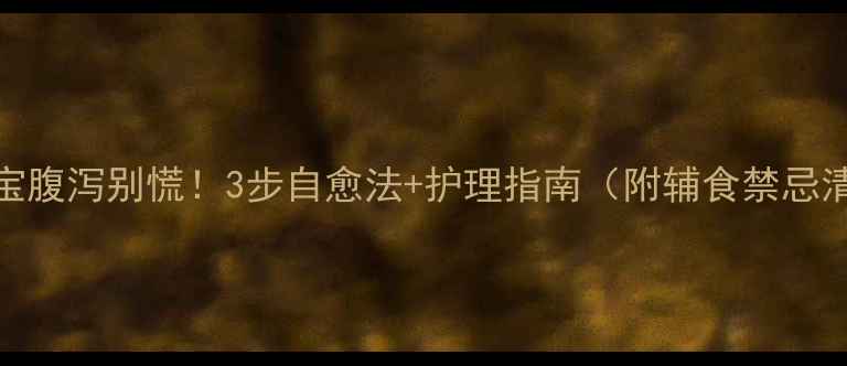 图片 🌟宝宝腹泻别慌！3步自愈法+护理指南（附辅食禁忌清单）