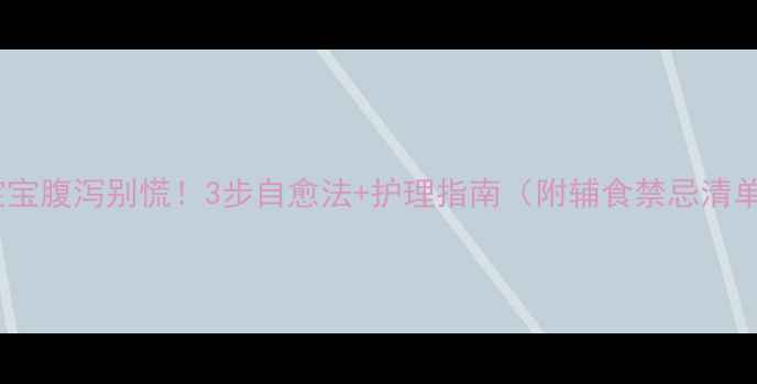 图片 🌟宝宝腹泻别慌！3步自愈法+护理指南（附辅食禁忌清单）1