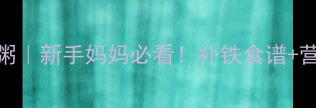 图片 🌟宝宝补铁黄金粥｜新手妈妈必看！补铁食谱+营养搭配全攻略🌟