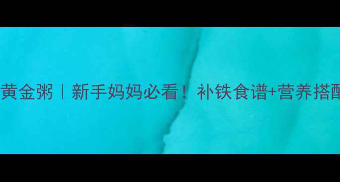 图片 🌟宝宝补铁黄金粥｜新手妈妈必看！补铁食谱+营养搭配全攻略🌟2