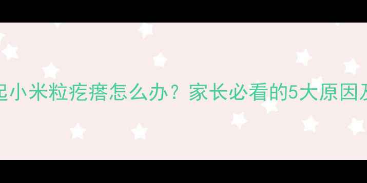 图片 🌟宝宝身上起小米粒疙瘩怎么办？家长必看的5大原因及护理指南✨
