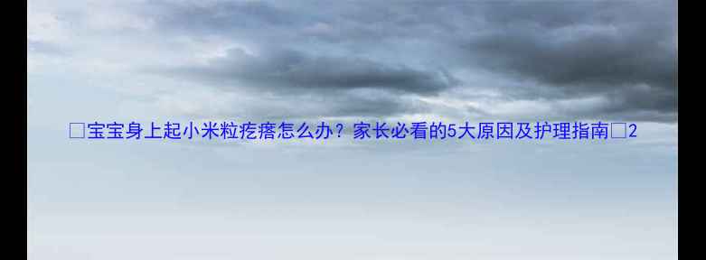 图片 🌟宝宝身上起小米粒疙瘩怎么办？家长必看的5大原因及护理指南✨2