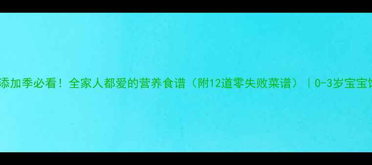 图片 🌟宝宝辅食添加季必看！全家人都爱的营养食谱（附12道零失败菜谱）｜0-3岁宝宝饮食指南🌟1