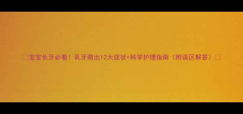 图片 🌟宝宝长牙必看！乳牙萌出12大症状+科学护理指南（附误区解答）🌟