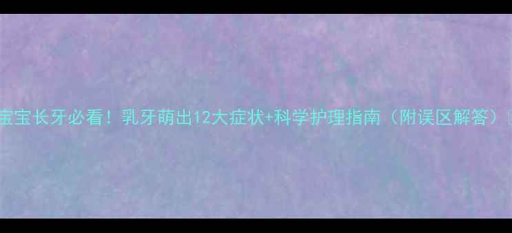图片 🌟宝宝长牙必看！乳牙萌出12大症状+科学护理指南（附误区解答）🌟1