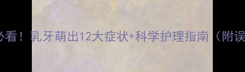 图片 🌟宝宝长牙必看！乳牙萌出12大症状+科学护理指南（附误区解答）🌟2