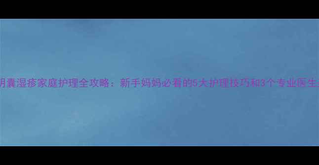 图片 🌟宝宝阴囊湿疹家庭护理全攻略：新手妈妈必看的5大护理技巧和3个专业医生建议🌟2
